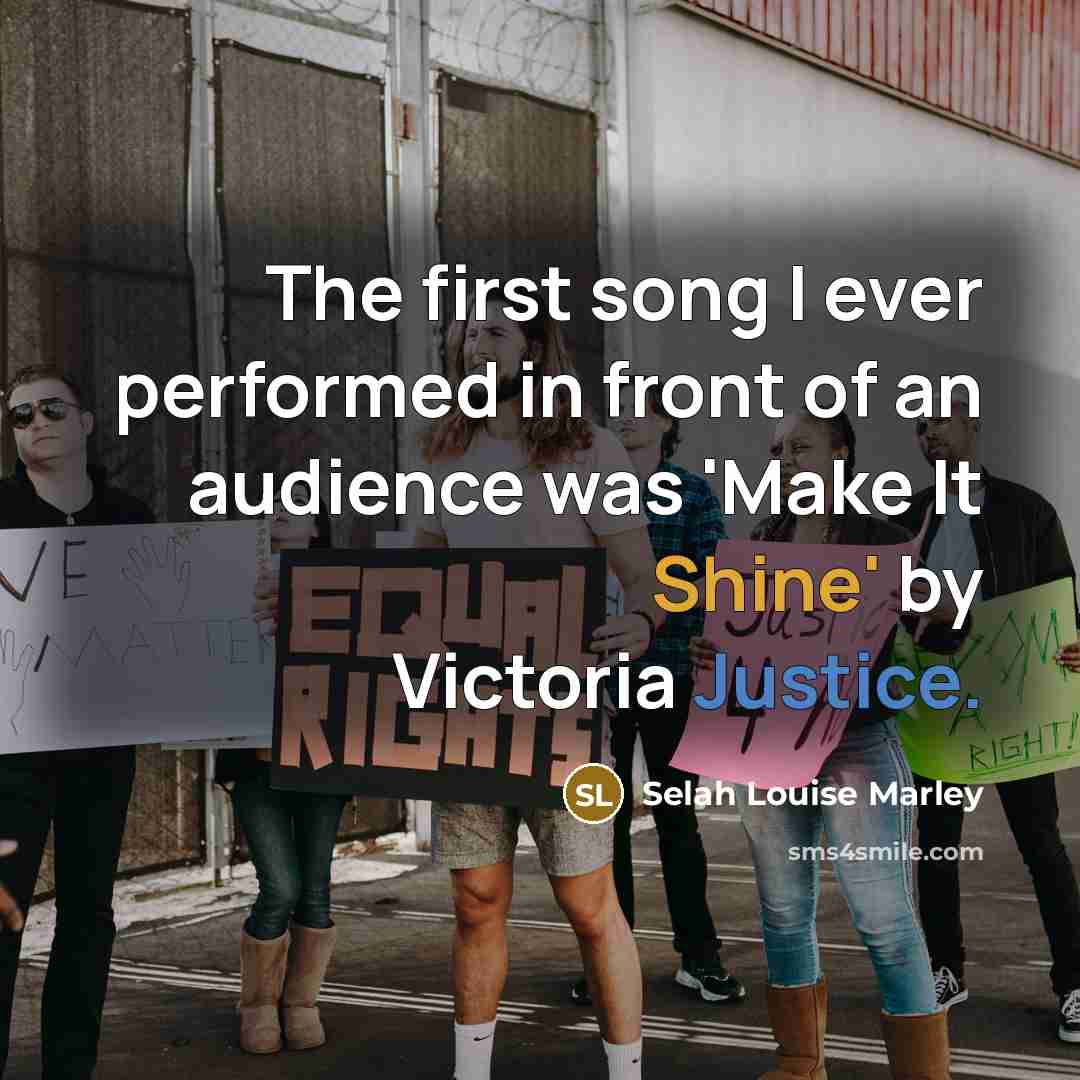 “The first song I ever performed in front of an audience was 'Make It Shine' by Victoria Justice.” quote by Selah Louise Marley