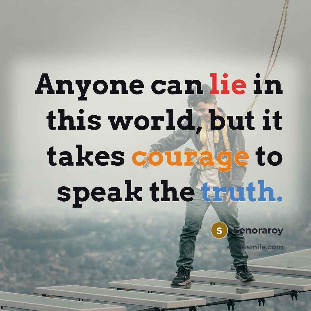 “Anyone can lie in this world, but it takes courage to speak the truth.” quote by Senoraroy