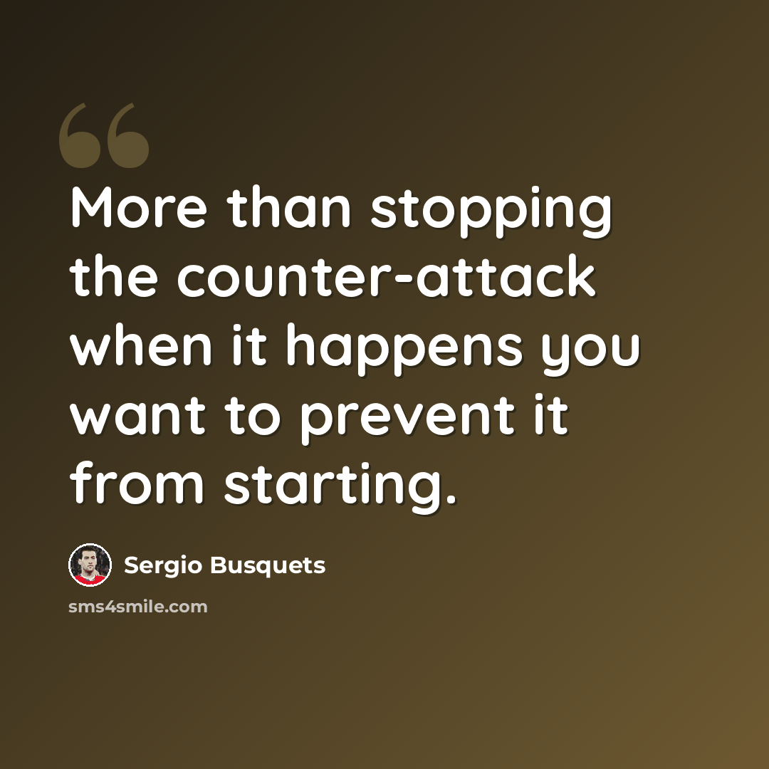 “More than stopping the counter-attack when it happens you want to prevent it from starting.” quote by Sergio Busquets