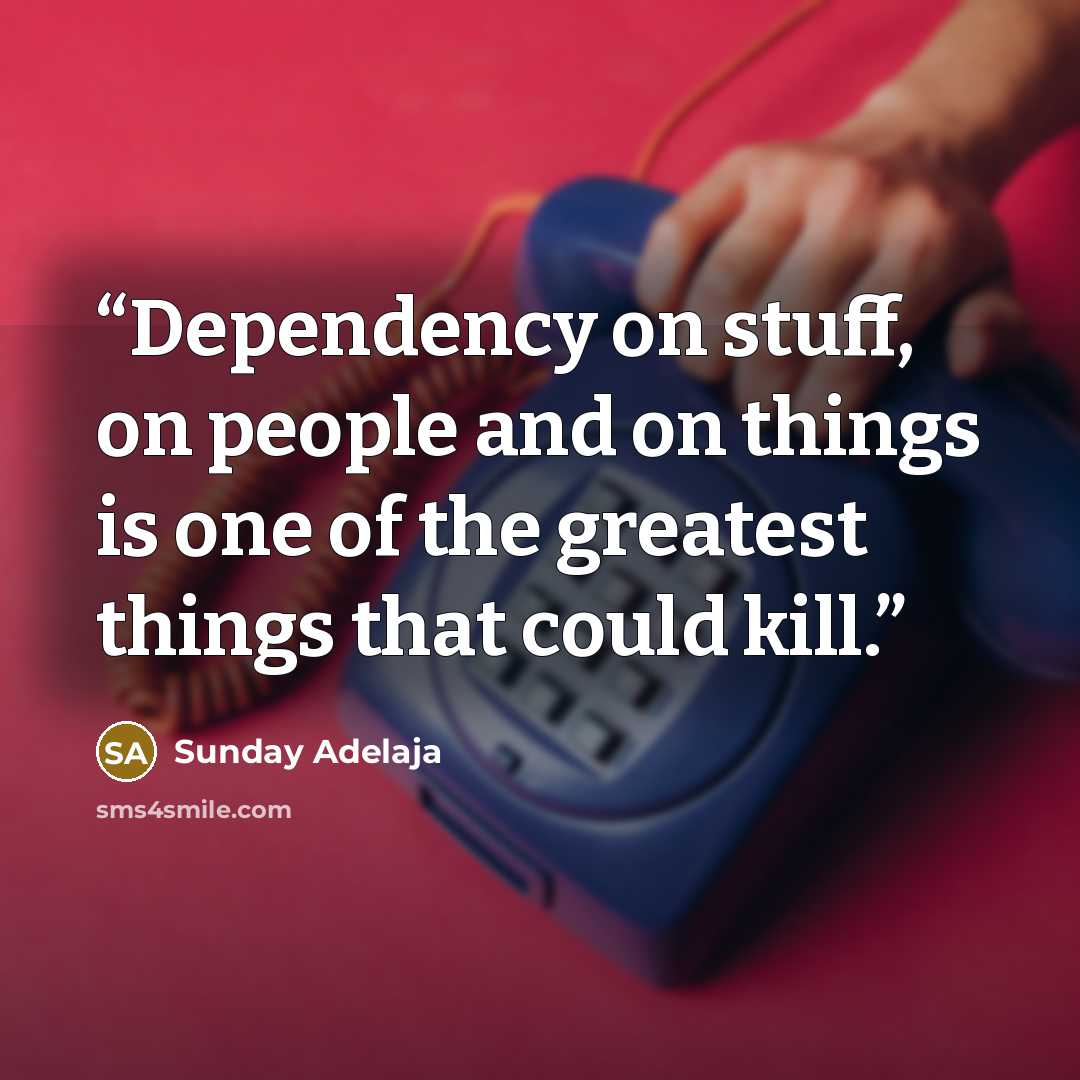 “Dependency on stuff, on people and on things is one of the greatest things that could kill.” quote by Sunday Adelaja