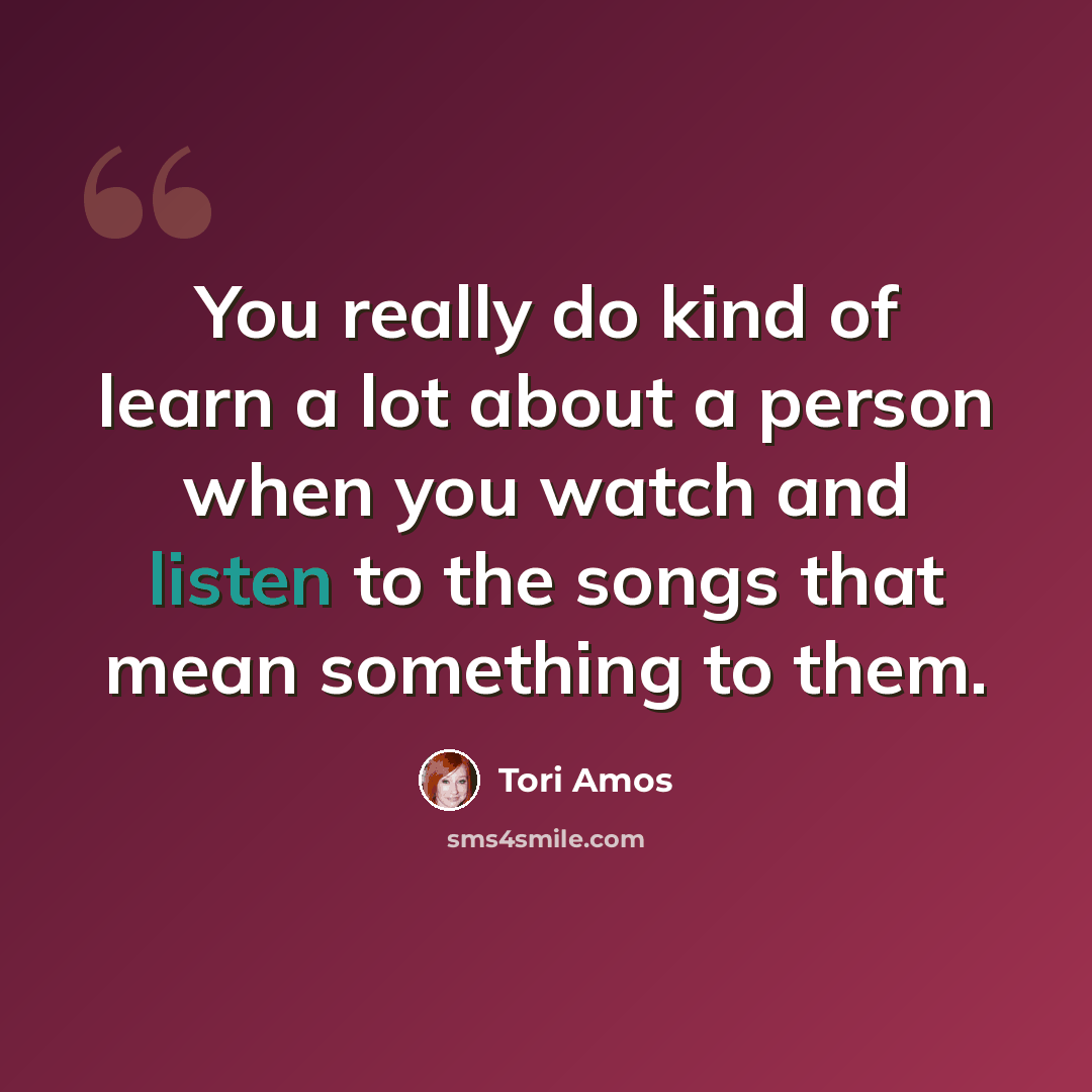 “You really do kind of learn a lot about a person when you watch and listen to the songs that mean something to them.” quote by Tori Amos