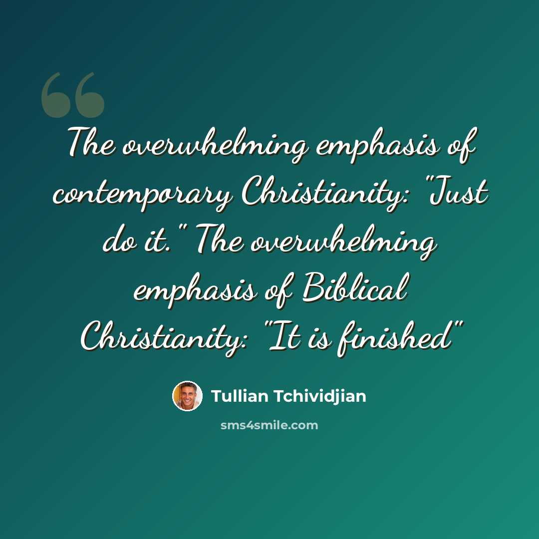 “The overwhelming emphasis of contemporary Christianity: "Just do it." The overwhelming emphasis of Biblical Christianity: "It is finished"” quote by Tullian Tchividjian