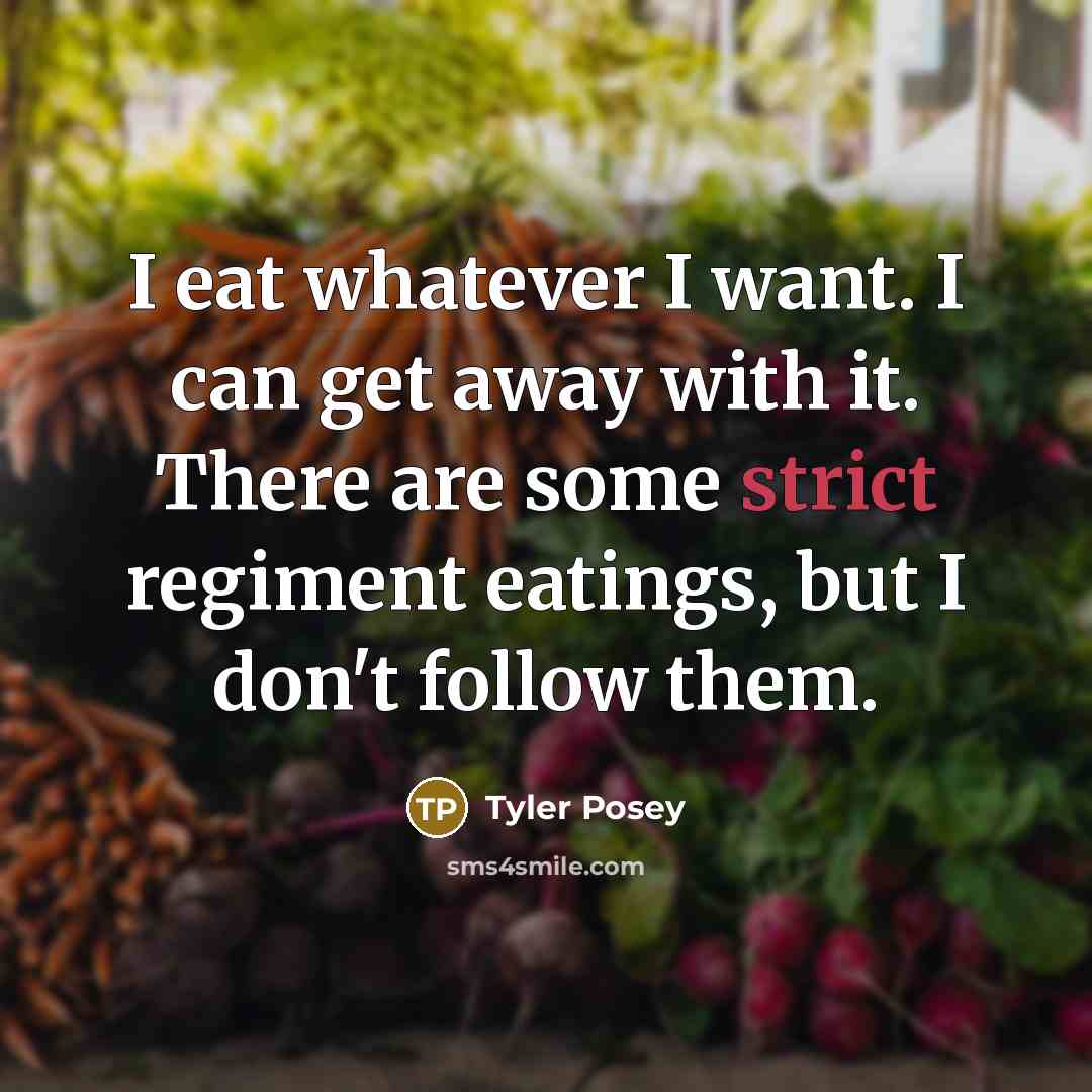 “I eat whatever I want. I can get away with it. There are some strict regiment eatings, but I don't follow them.” quote by Tyler Posey