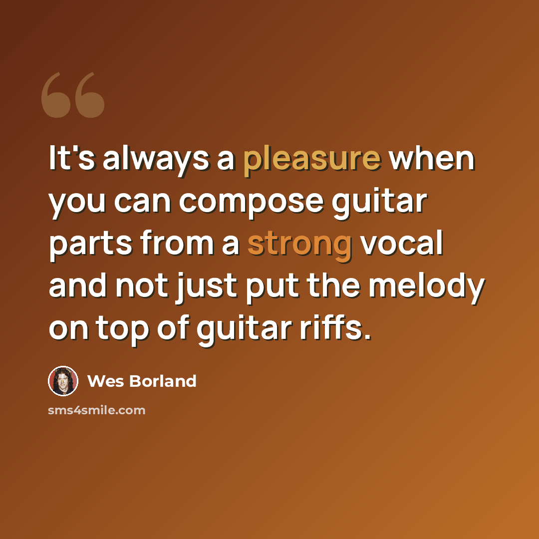 “It's always a pleasure when you can compose guitar parts from a strong vocal and not just put the melody on top of guitar riffs.” quote by Wes Borland
