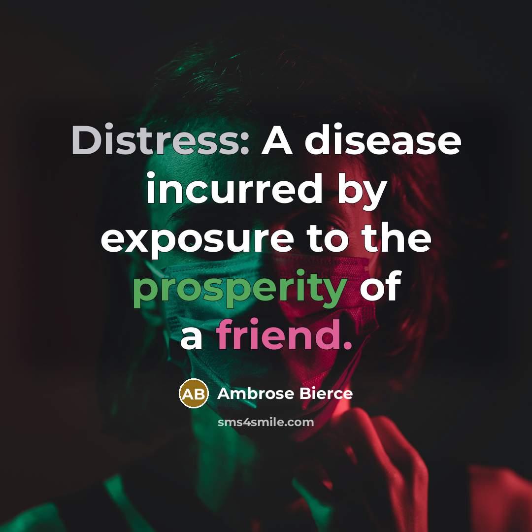 “Distress: A disease incurred by exposure to the prosperity of a friend.” quote by Ambrose Bierce