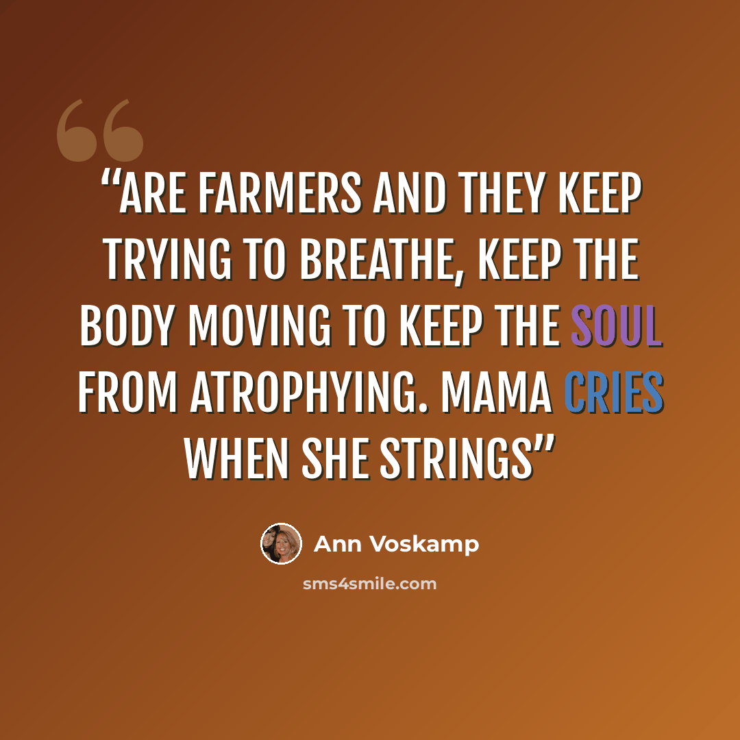 “are farmers and they keep trying to breathe, keep the body moving to keep the soul from atrophying. Mama cries when she strings” quote by Ann Voskamp