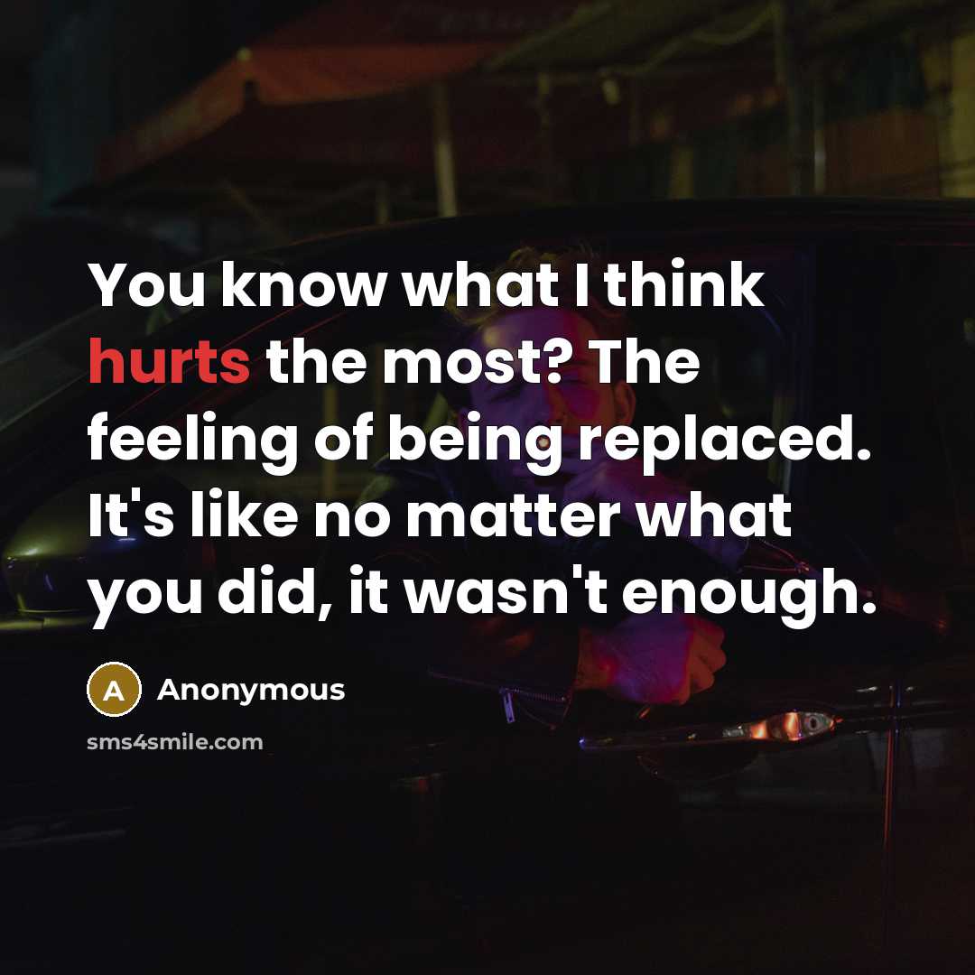 “You know what I think hurts the most? The feeling of being replaced. It's like no matter what you did, it wasn't enough.” quote by Anonymous