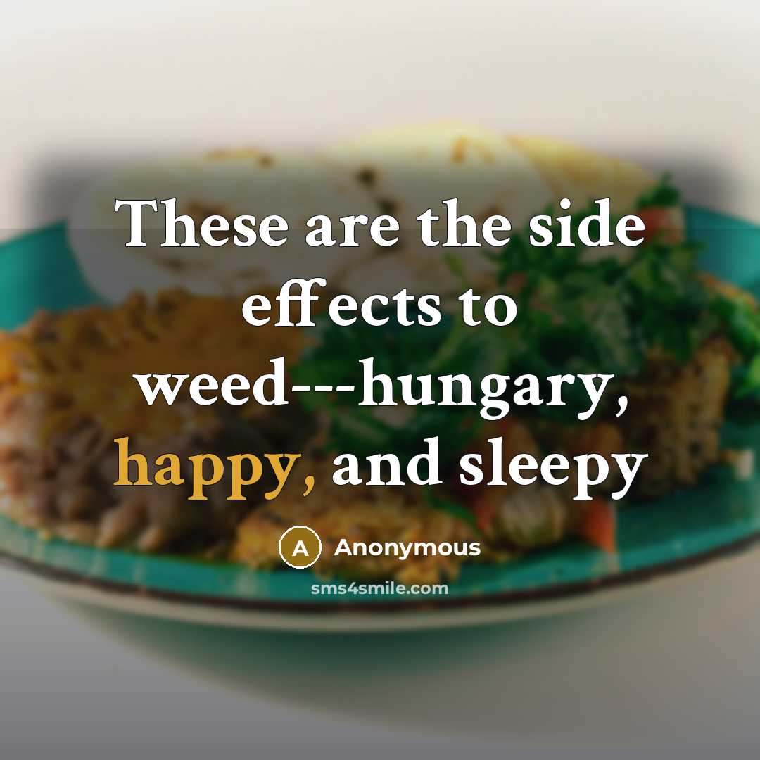 “These are the side effects to weed---hungary, happy, and sleepy” quote by Anonymous