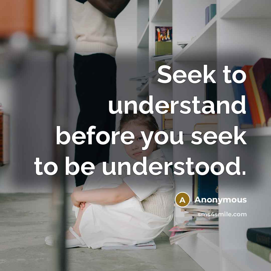 “Seek to understand before you seek to be understood.” quote by Anonymous