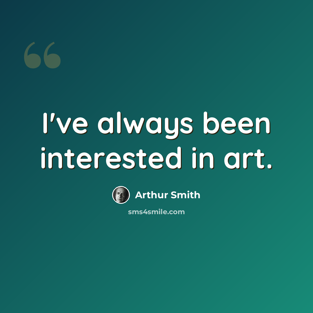 “I've always been interested in art.” quote by Arthur Smith