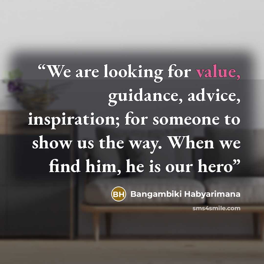 “We are looking for value, guidance, advice, inspiration; for someone to show us the way. When we find him, he is our hero” quote by Bangambiki Habyarimana