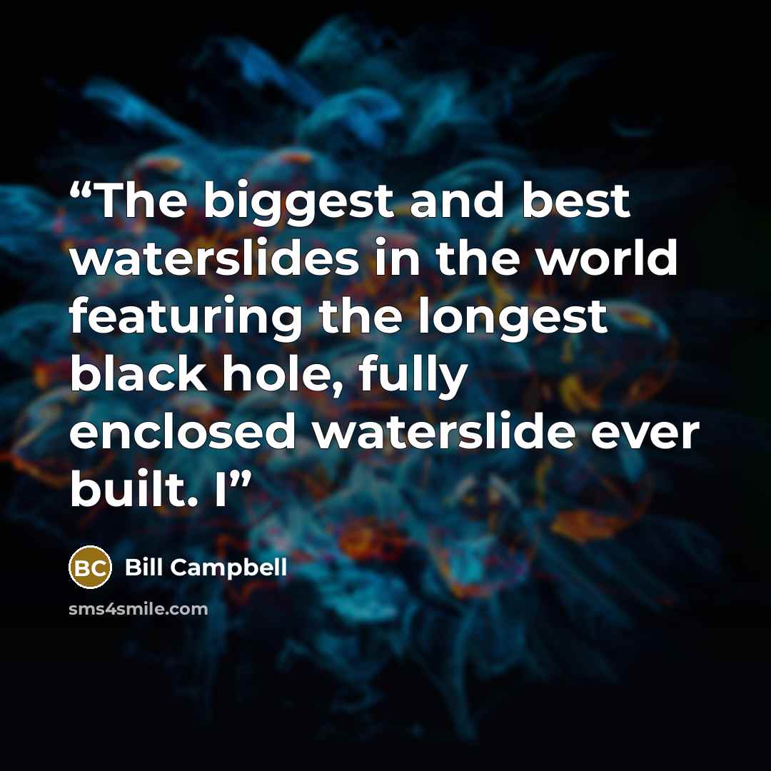 “The biggest and best waterslides in the world featuring the longest black hole, fully enclosed waterslide ever built. I” quote by Bill Campbell