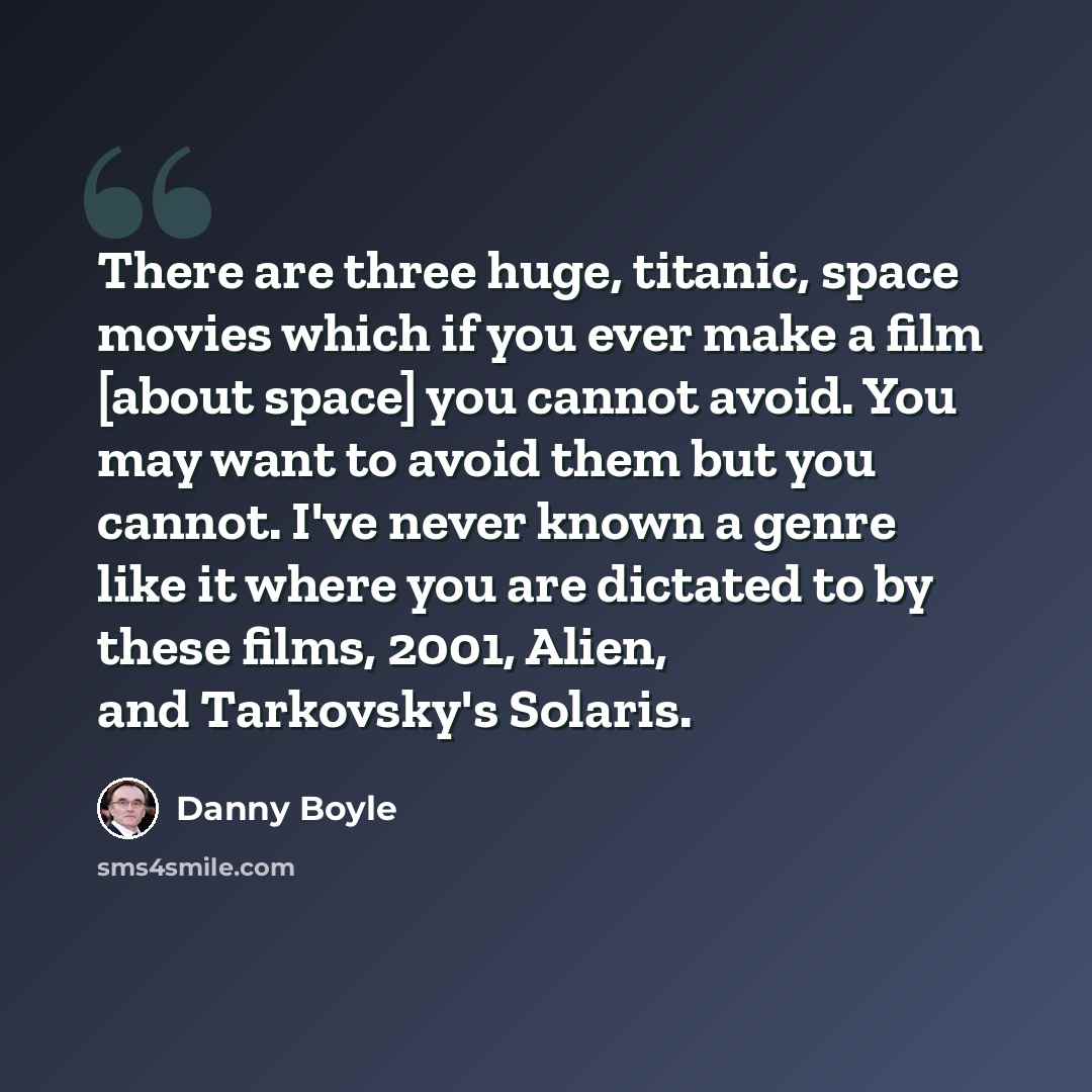 “There are three huge, titanic, space movies which if you ever make a film [about space] you cannot avoid. You may want to avoid them but you cannot. I've never known a genre like it where you are dictated to by these films, 2001, Alien, and Tarkovsky's Solaris.” quote by Danny Boyle