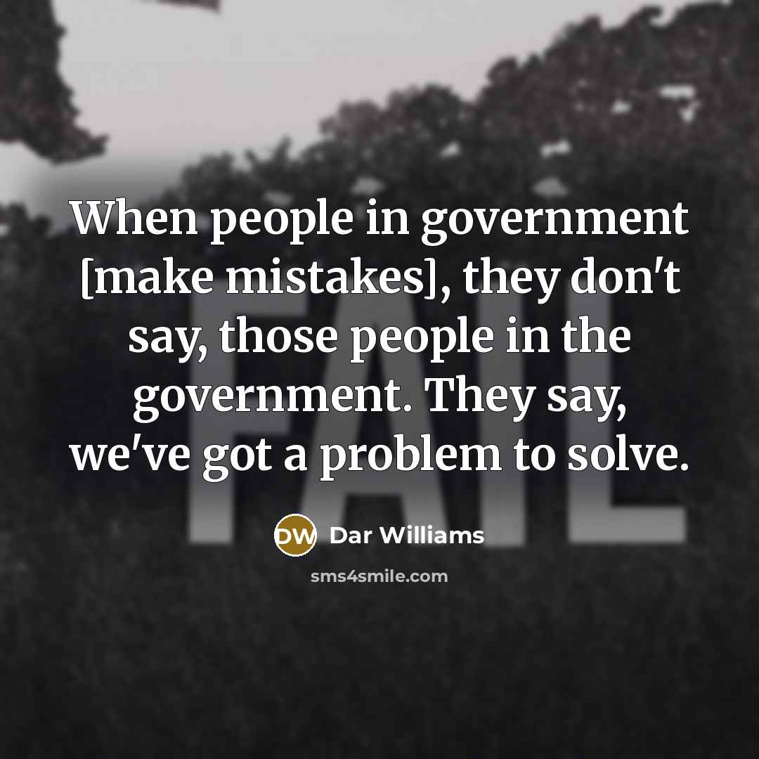 “When people in government [make mistakes], they don't say, those people in the government. They say, we've got a problem to solve.” quote by Dar Williams