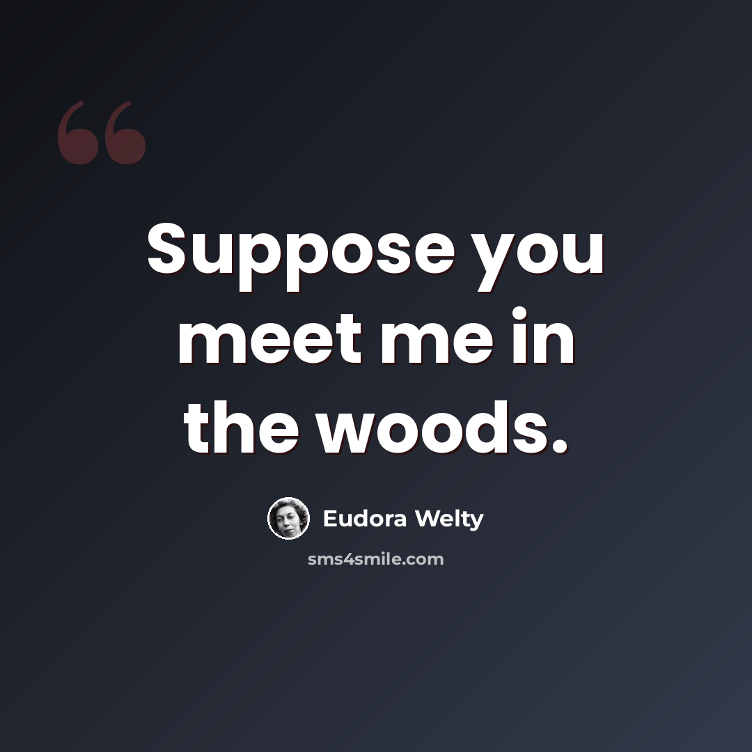 “Suppose you meet me in the woods.” quote by Eudora Welty
