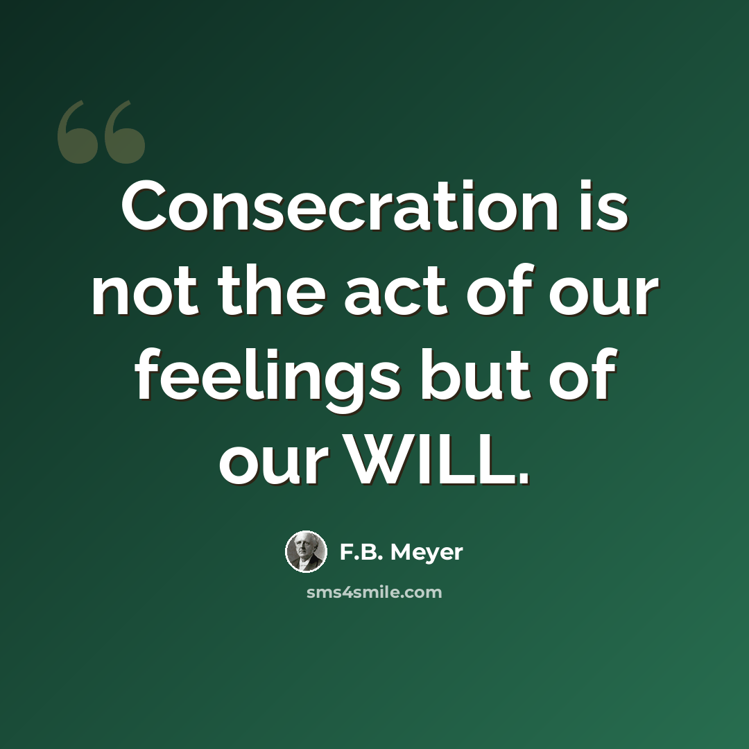 “Consecration is not the act of our feelings but of our WILL.” quote by F.B. Meyer