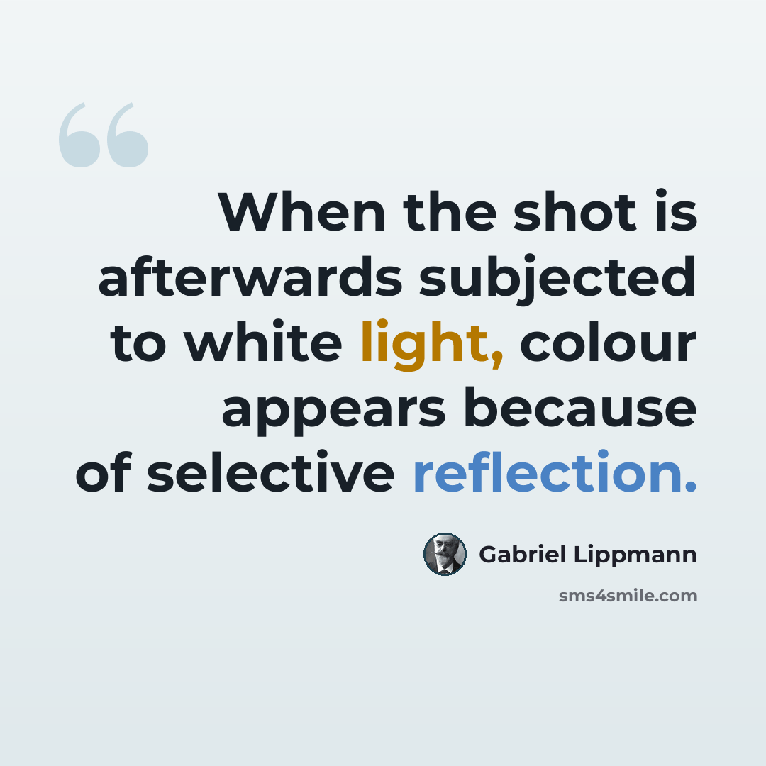 “When the shot is afterwards subjected to white light, colour appears because of selective reflection.” quote by Gabriel Lippmann
