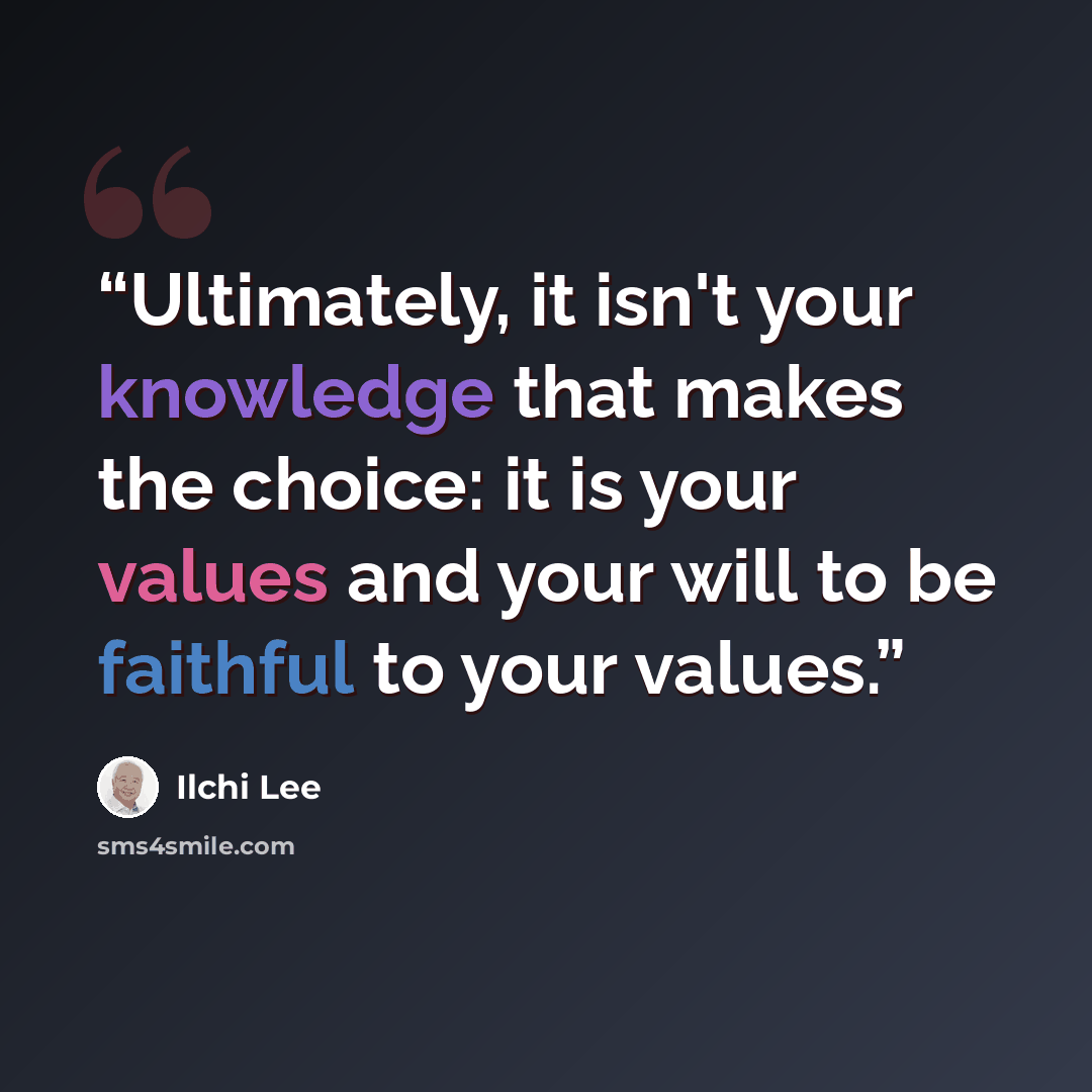 “Ultimately, it isn't your knowledge that makes the choice: it is your values and your will to be faithful to your values.” quote by Ilchi Lee