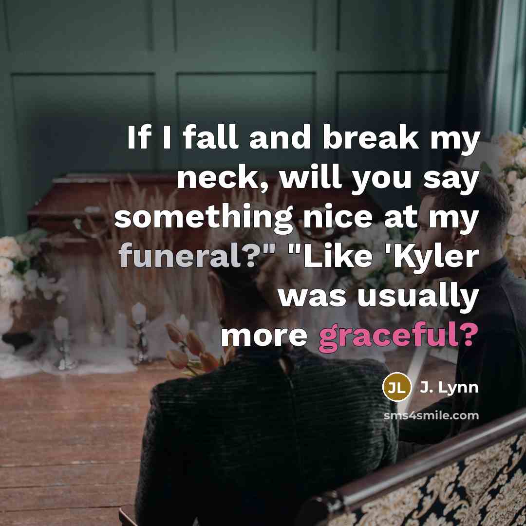 “If I fall and break my neck, will you say something nice at my funeral?" "Like 'Kyler was usually more graceful?” quote by J. Lynn