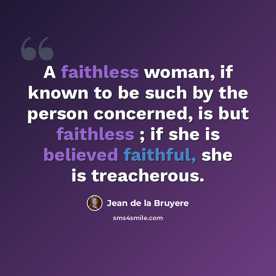 “A faithless woman, if known to be such by the person concerned, is but faithless ; if she is believed faithful, she is treacherous.” quote by Jean de la Bruyere