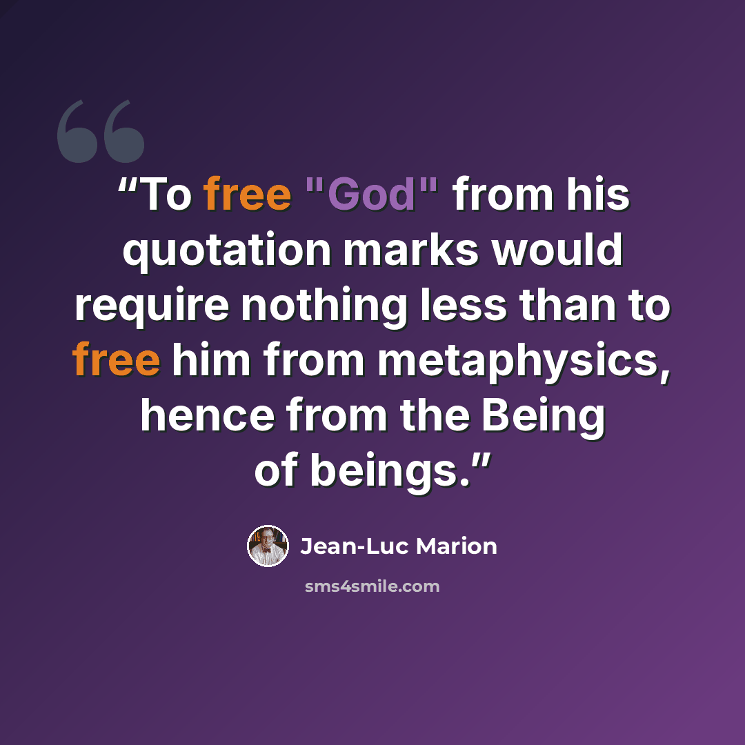 “To free "God" from his quotation marks would require nothing less than to free him from metaphysics, hence from the Being of beings.” quote by Jean-Luc Marion