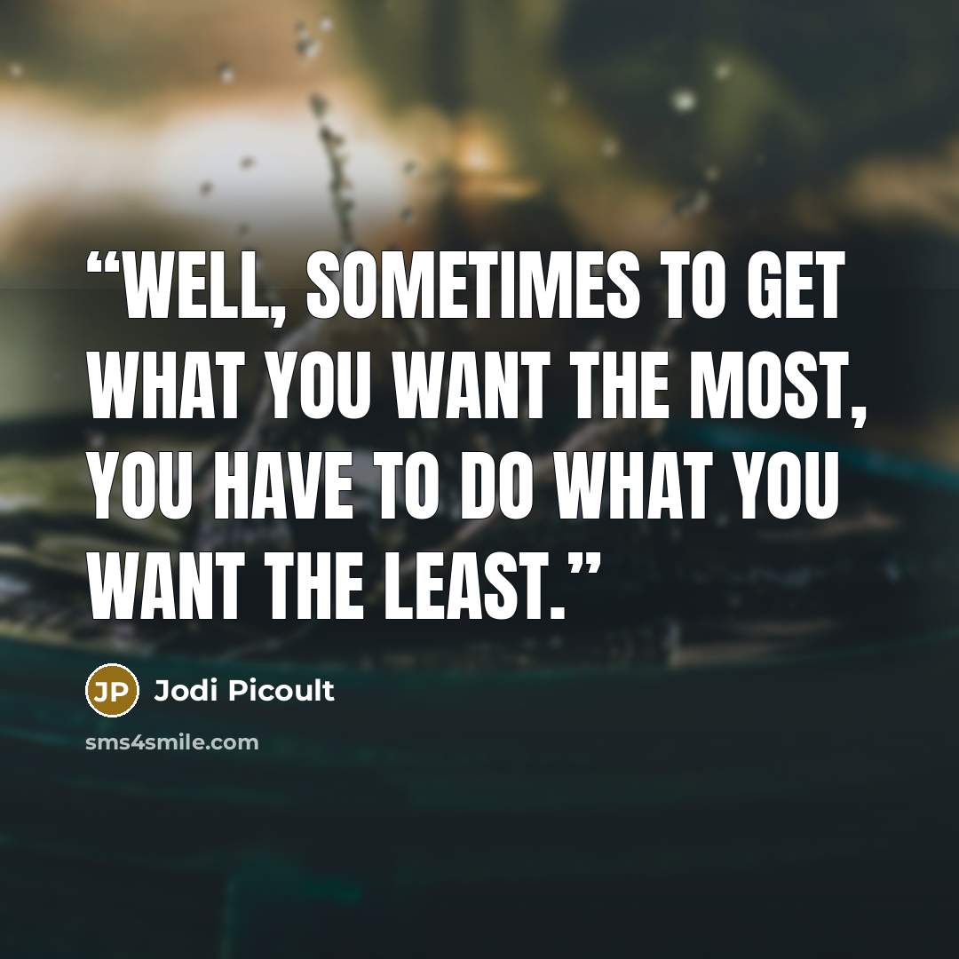“well, sometimes to get what you want the most, you have to do what you want the least.” quote by Jodi Picoult