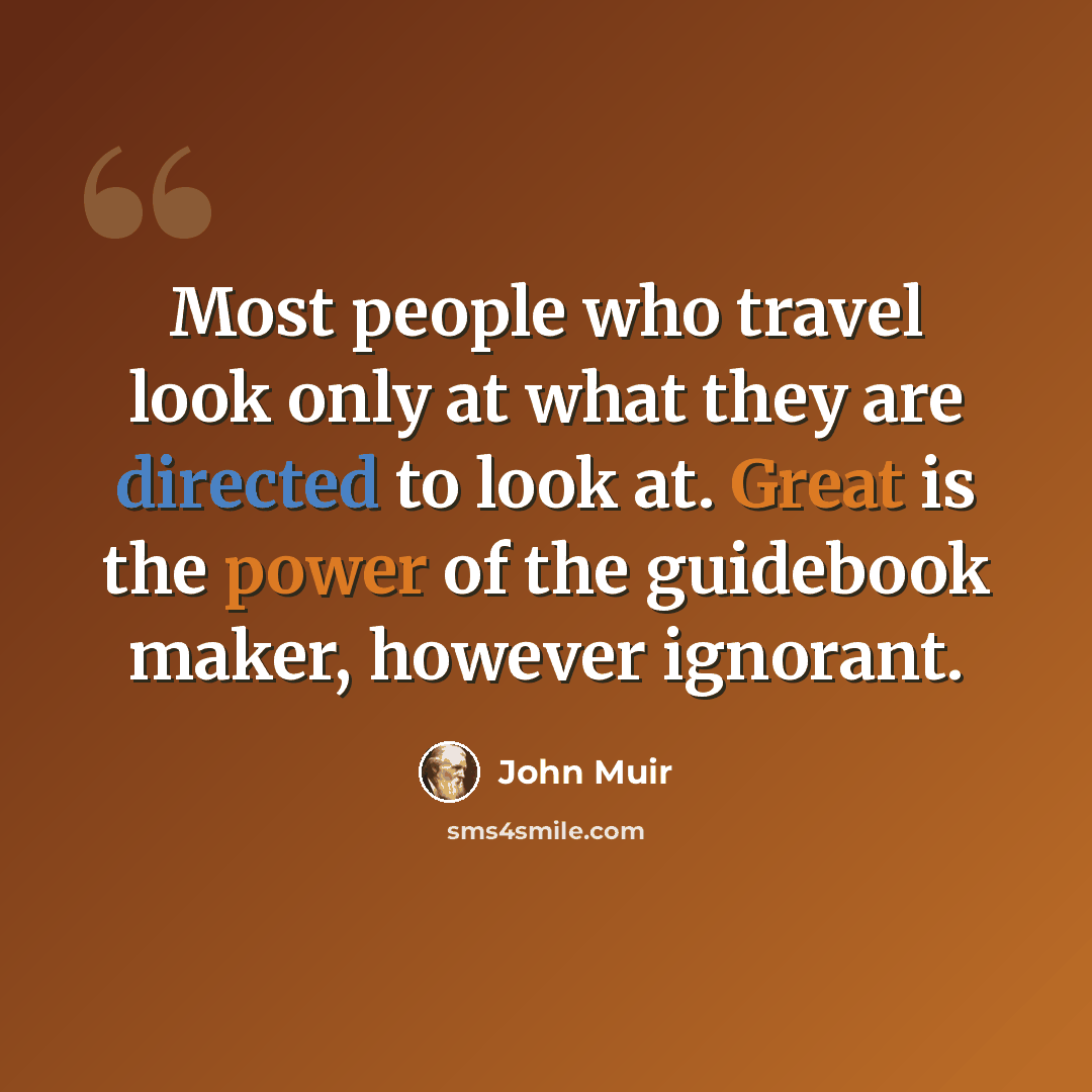 “Most people who travel look only at what they are directed to look at. Great is the power of the guidebook maker, however ignorant.” quote by John Muir