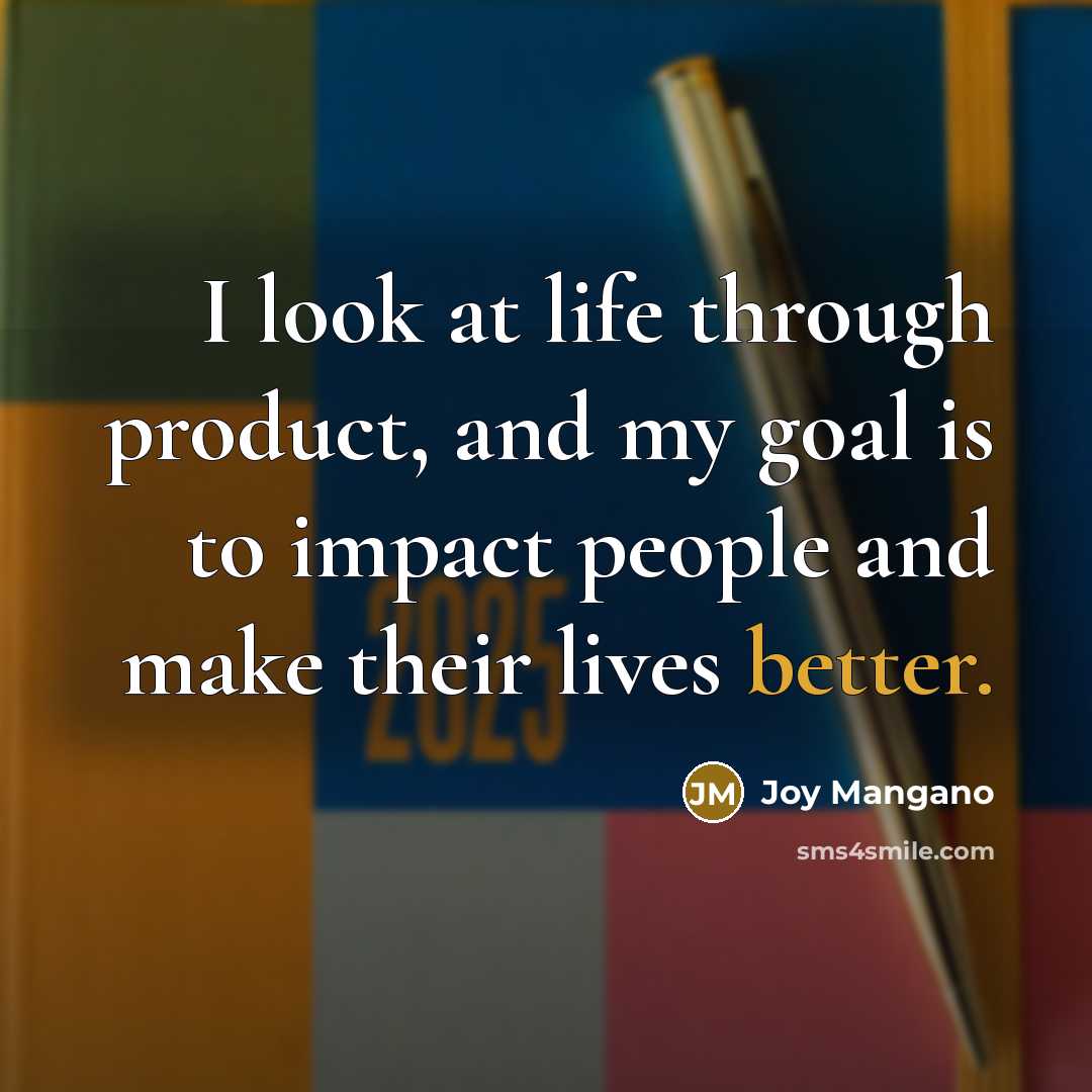 “I look at life through product, and my goal is to impact people and make their lives better.” quote by Joy Mangano