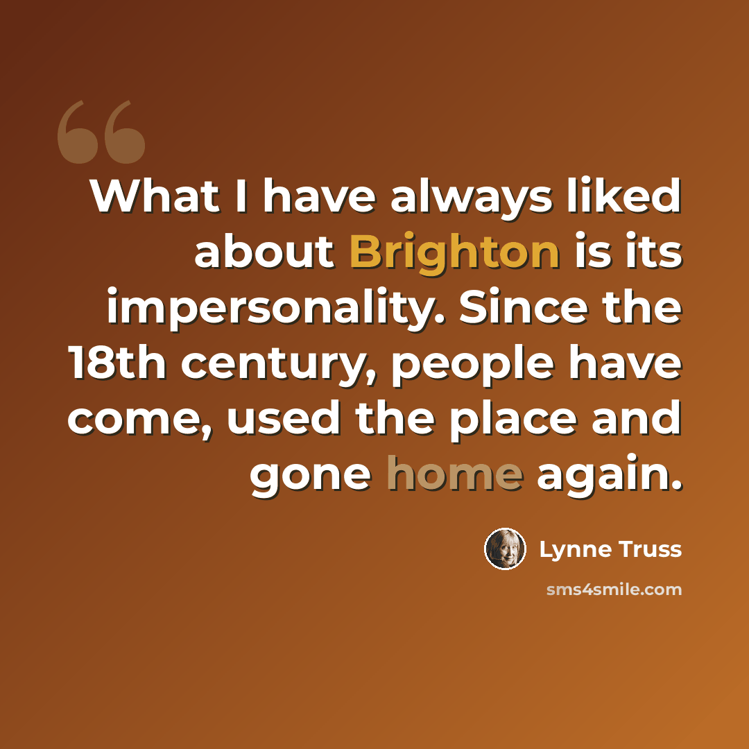 “What I have always liked about Brighton is its impersonality. Since the 18th century, people have come, used the place and gone home again.” quote by Lynne Truss
