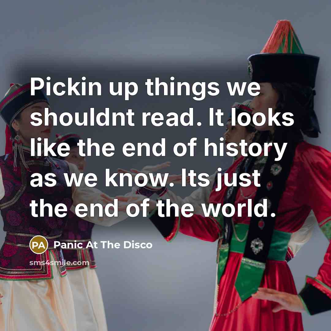 “Pickin up things we shouldnt read. It looks like the end of history as we know. Its just the end of the world.” quote by Panic At The Disco