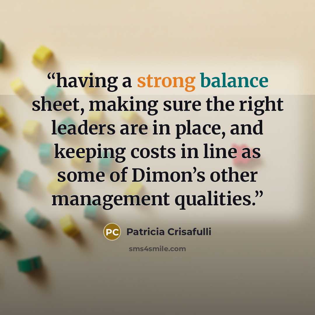 “having a strong balance sheet, making sure the right leaders are in place, and keeping costs in line as some of Dimon’s other management qualities.” quote by Patricia Crisafulli