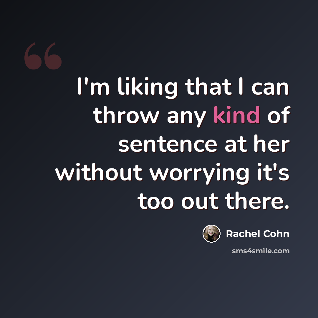“I'm liking that I can throw any kind of sentence at her without worrying it's too out there.” quote by Rachel Cohn