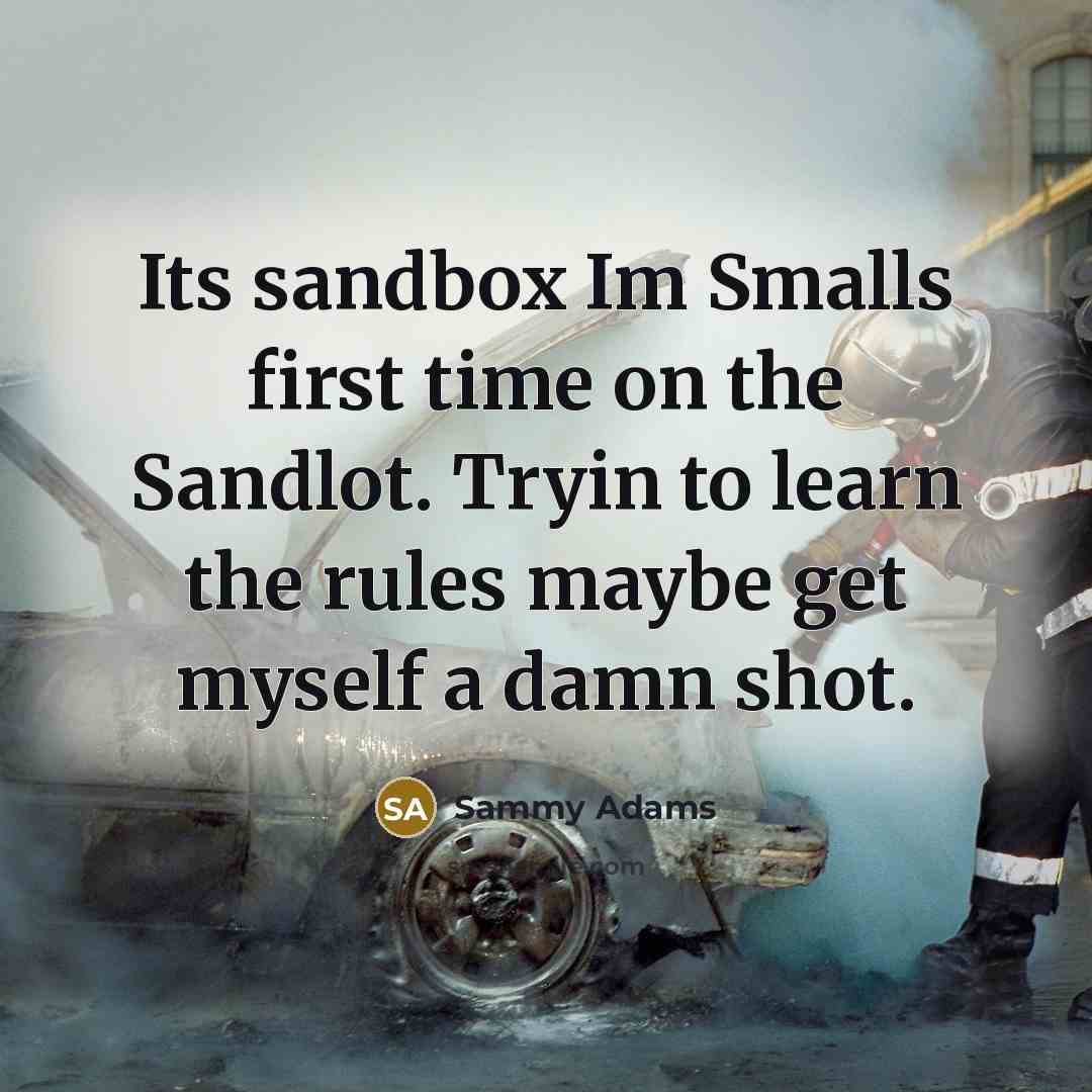 “Its sandbox Im Smalls first time on the Sandlot. Tryin to learn the rules maybe get myself a damn shot.” quote by Sammy Adams