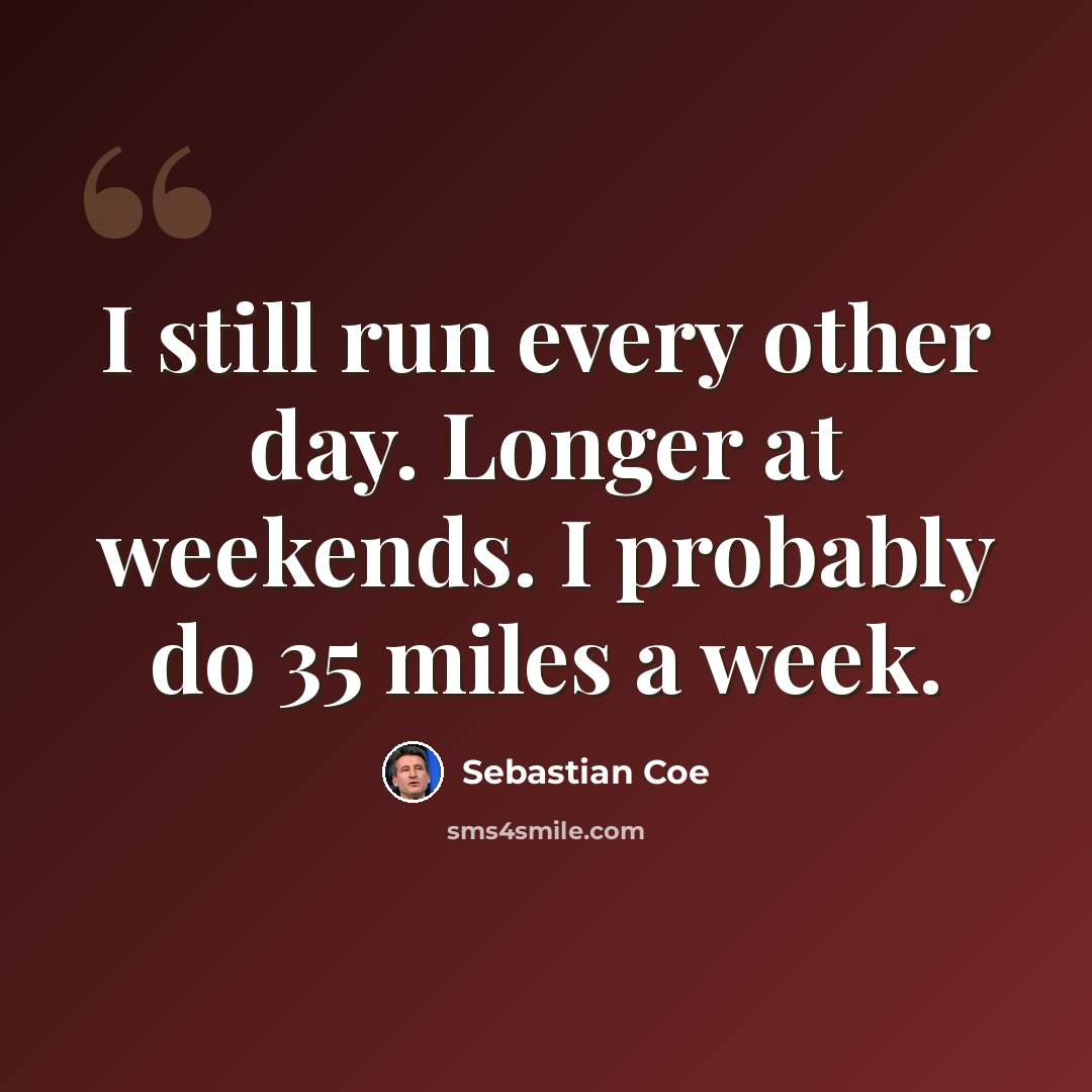 “I still run every other day. Longer at weekends. I probably do 35 miles a week.” quote by Sebastian Coe