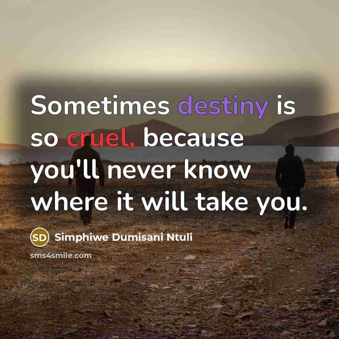 “Sometimes destiny is so cruel, because you'll never know where it will take you.” quote by Simphiwe Dumisani Ntuli
