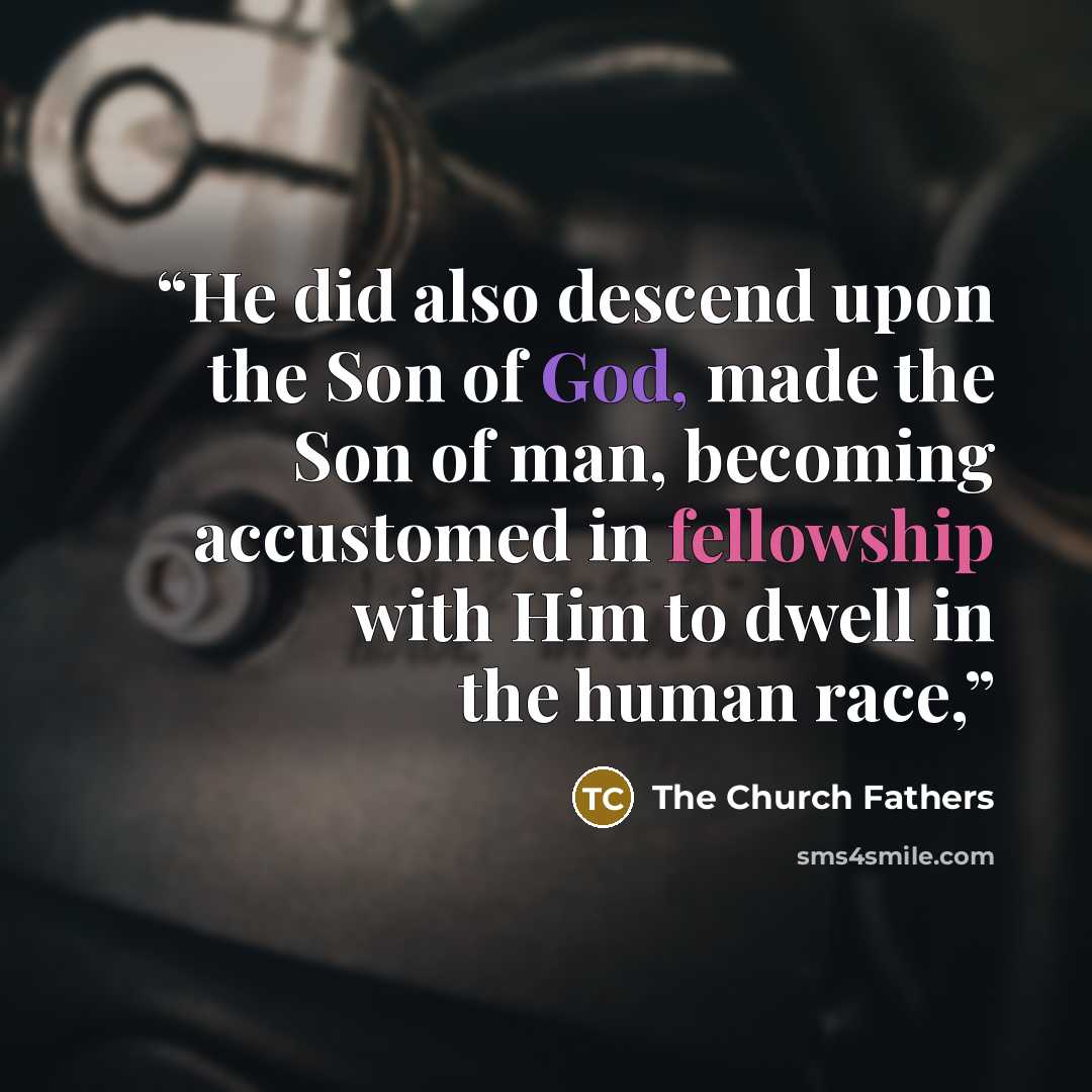 “He did also descend upon the Son of God, made the Son of man, becoming accustomed in fellowship with Him to dwell in the human race,” quote by The Church Fathers