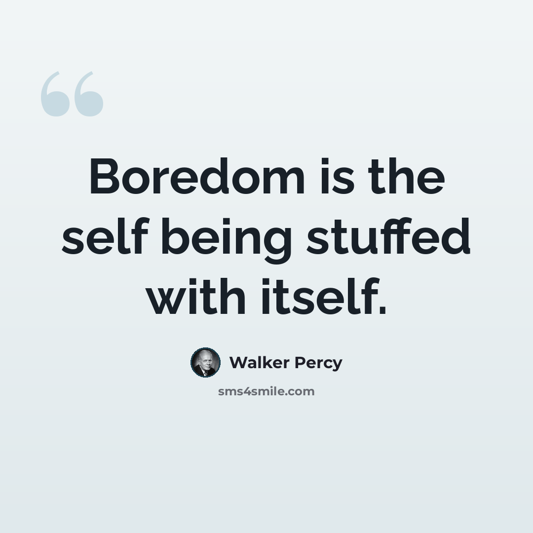“Boredom is the self being stuffed with itself.” quote by Walker Percy