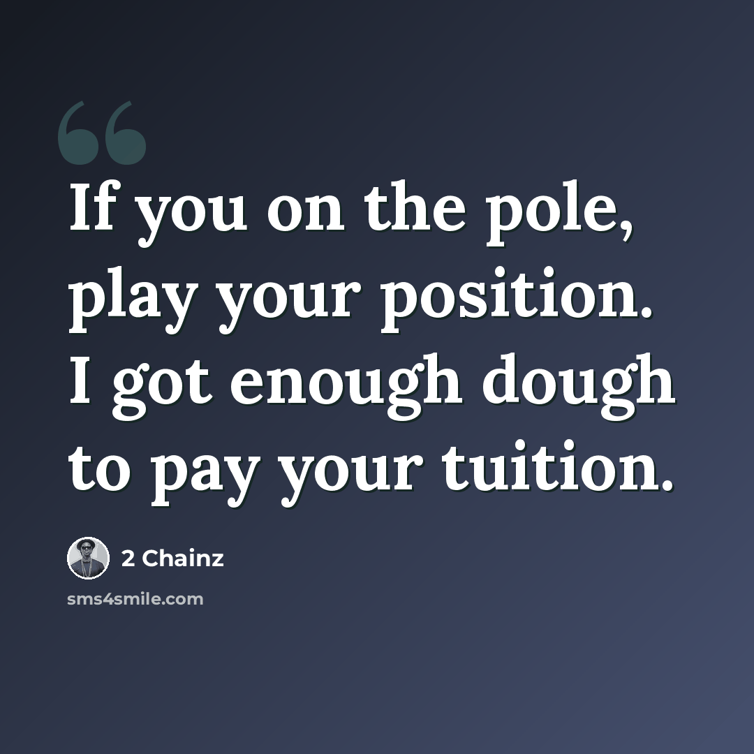 “If you on the pole, play your position. I got enough dough to pay your tuition.” quote by 2 Chainz