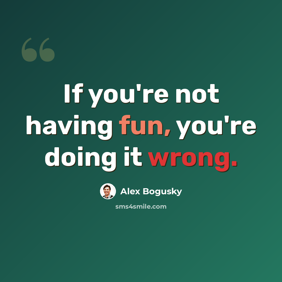 “If you're not having fun, you're doing it wrong.” quote by Alex Bogusky