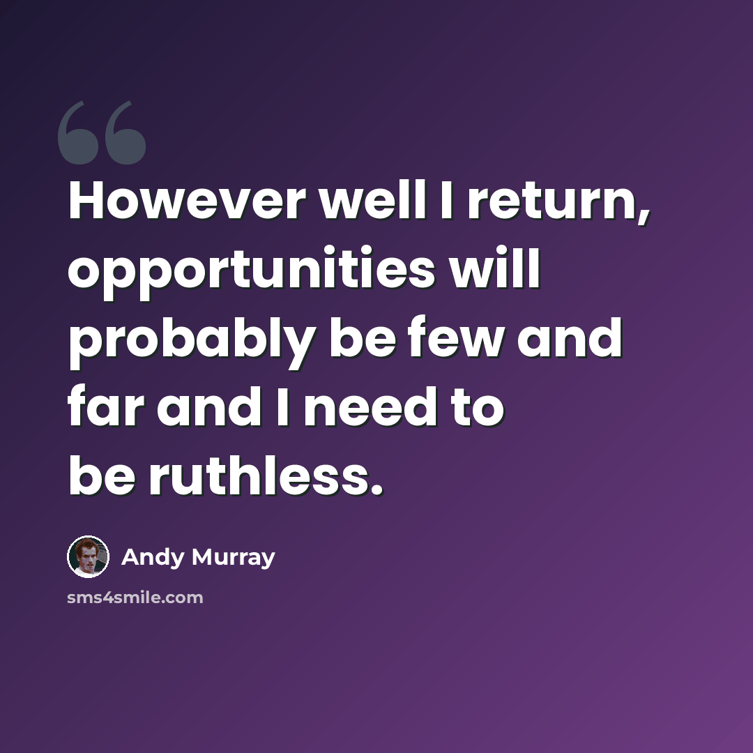 “However well I return, opportunities will probably be few and far and I need to be ruthless.” quote by Andy Murray