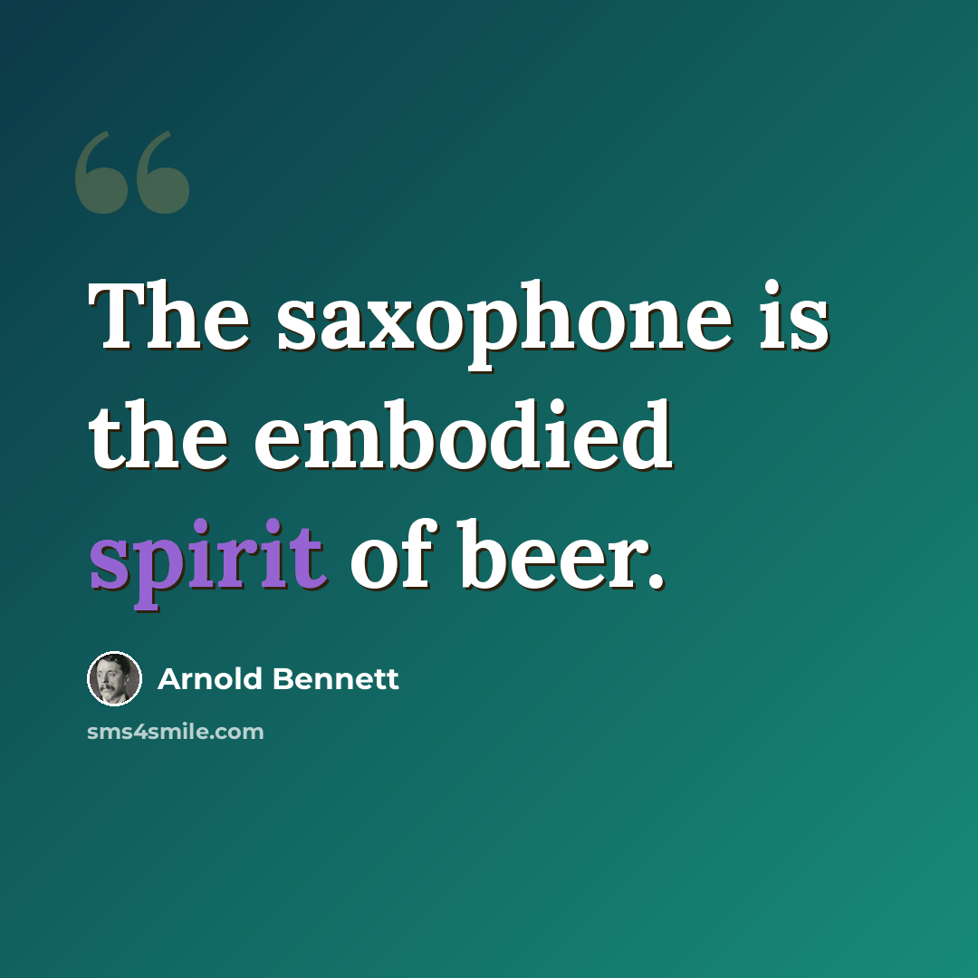 “The saxophone is the embodied spirit of beer.” quote by Arnold Bennett