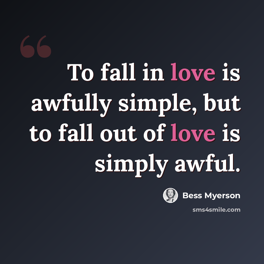 “To fall in love is awfully simple, but to fall out of love is simply awful.” quote by Bess Myerson