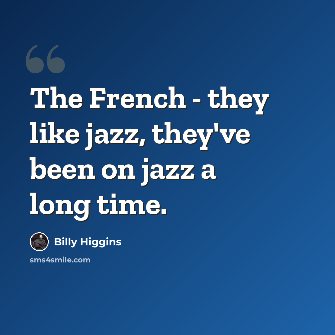 “The French - they like jazz, they've been on jazz a long time.” quote by Billy Higgins