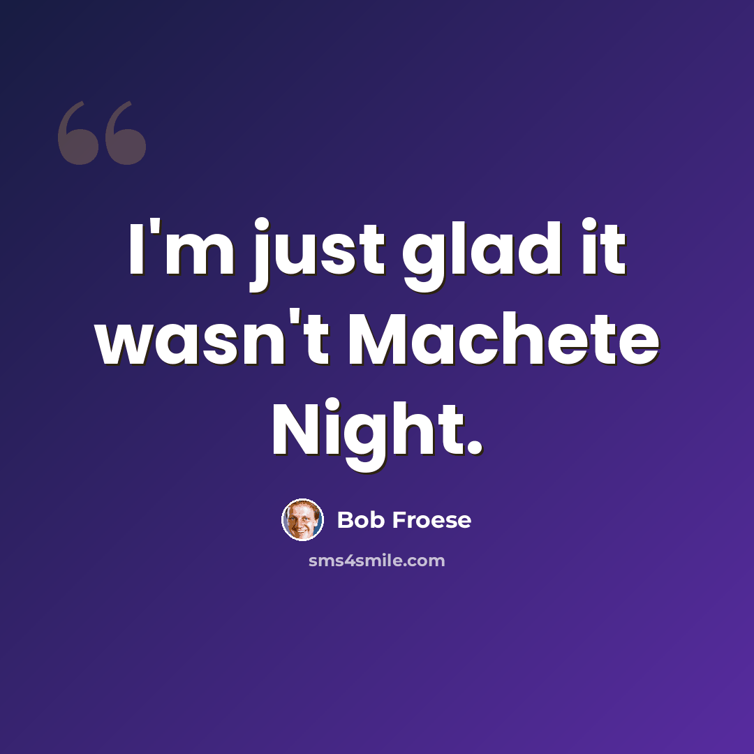 “I'm just glad it wasn't Machete Night.” quote by Bob Froese