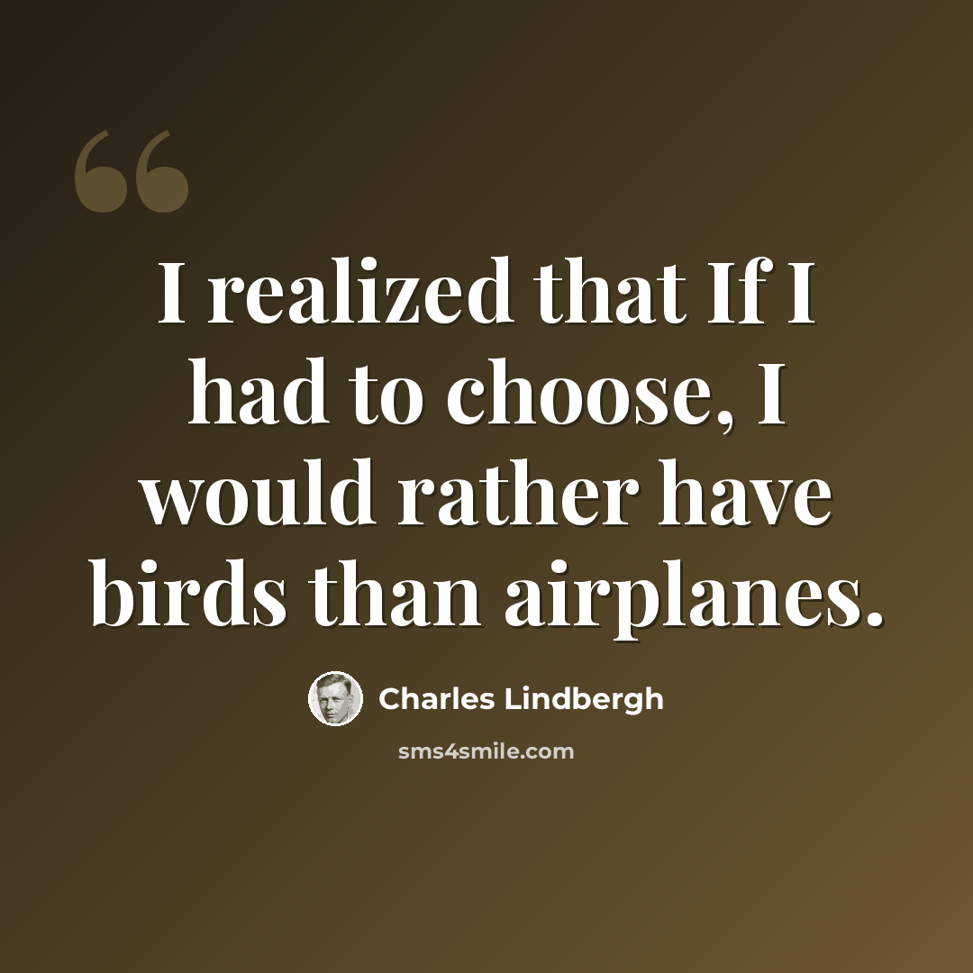 “I realized that If I had to choose, I would rather have birds than airplanes.” quote by Charles Lindbergh