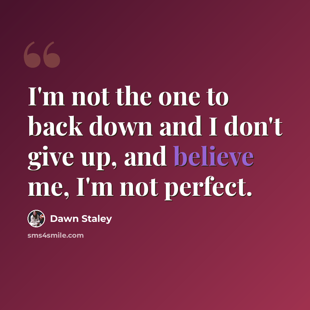 “I'm not the one to back down and I don't give up, and believe me, I'm not perfect.” quote by Dawn Staley