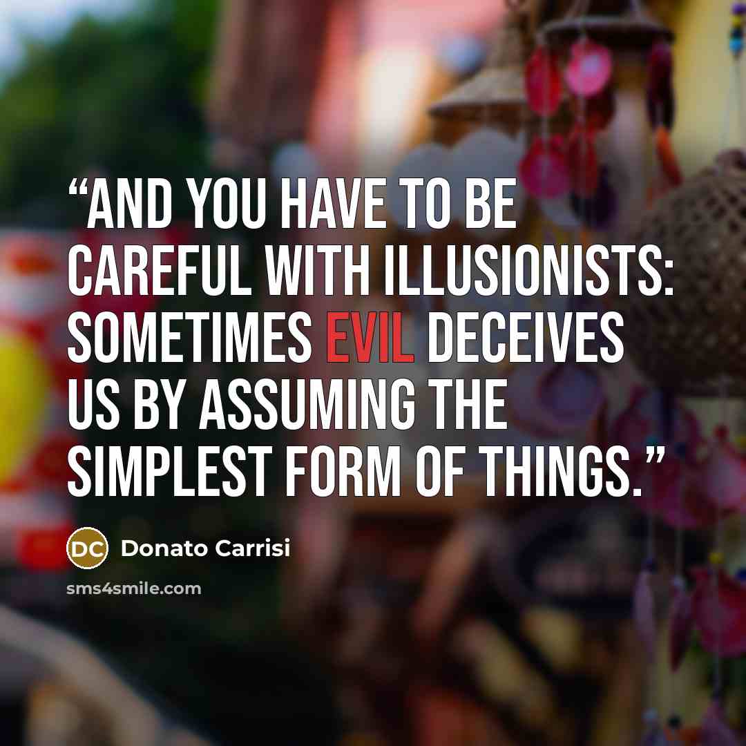 “And you have to be careful with illusionists: sometimes evil deceives us by assuming the simplest form of things.” quote by Donato Carrisi