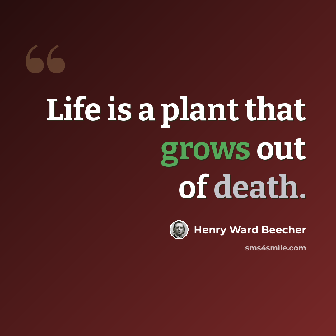 “Life is a plant that grows out of death.” quote by Henry Ward Beecher