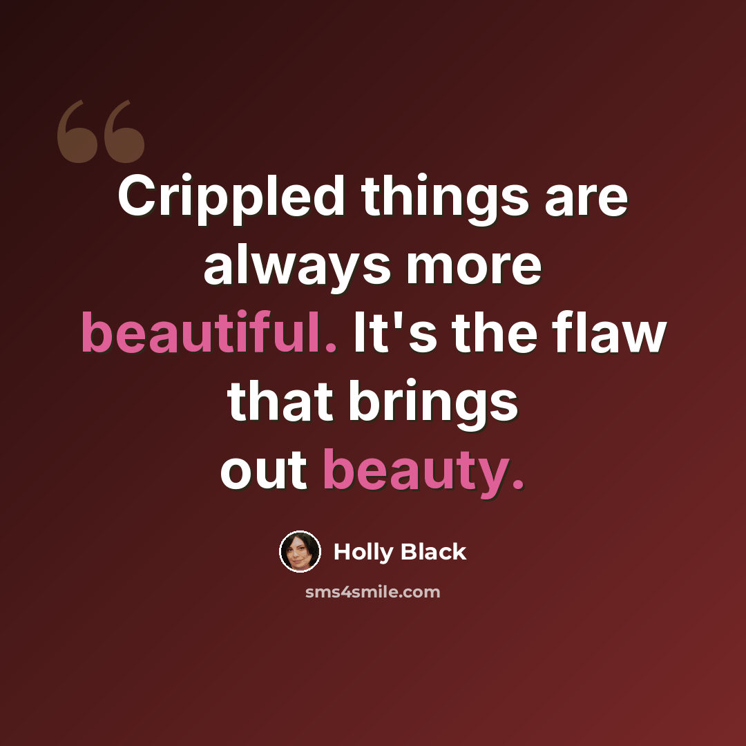 “Crippled things are always more beautiful. It's the flaw that brings out beauty.” quote by Holly Black