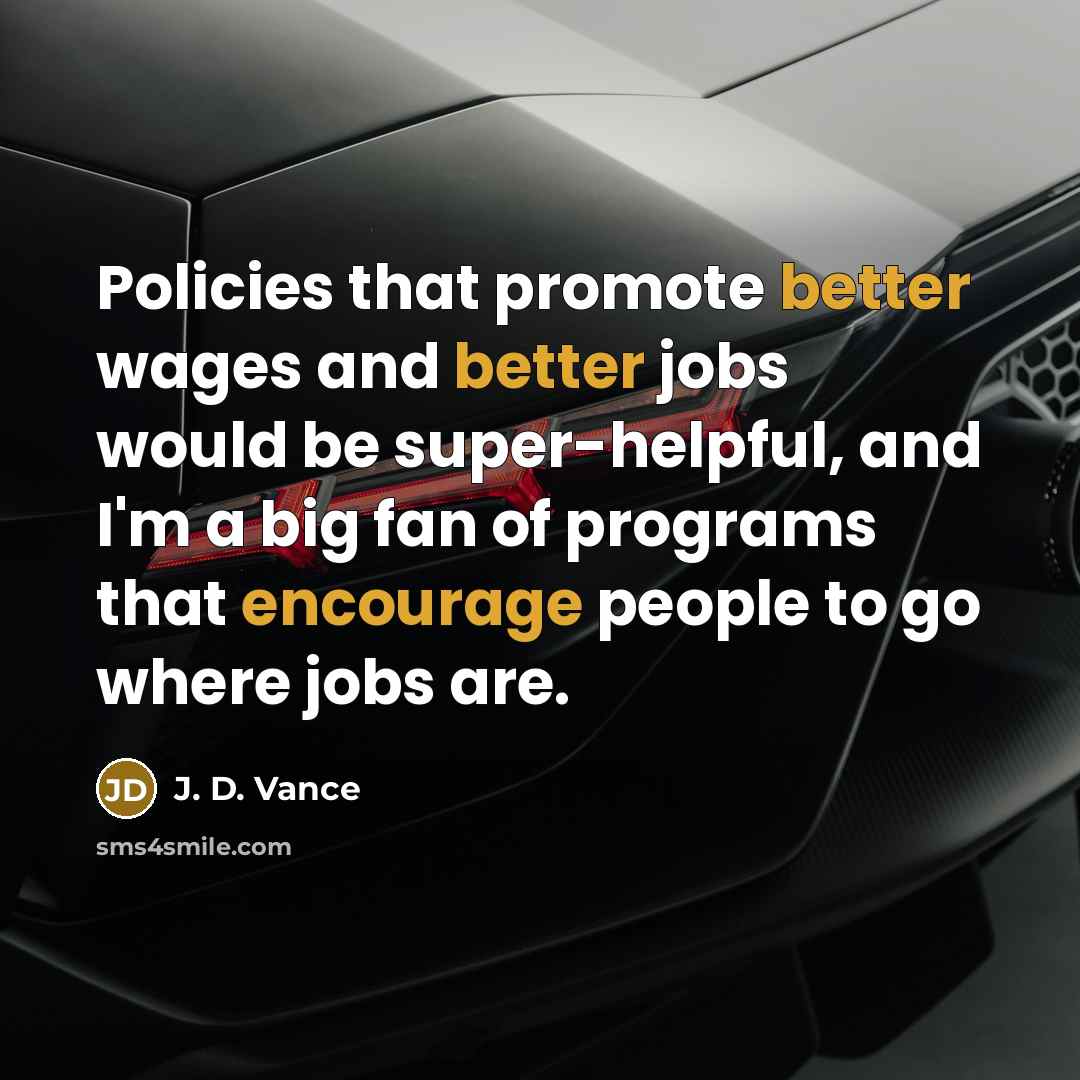 “Policies that promote better wages and better jobs would be super-helpful, and I'm a big fan of programs that encourage people to go where jobs are.” quote by J. D. Vance